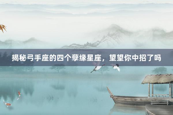 揭秘弓手座的四个孽缘星座，望望你中招了吗