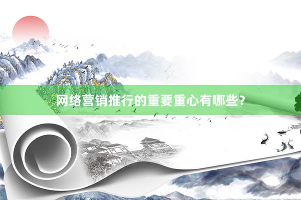网络营销推行的重要重心有哪些？