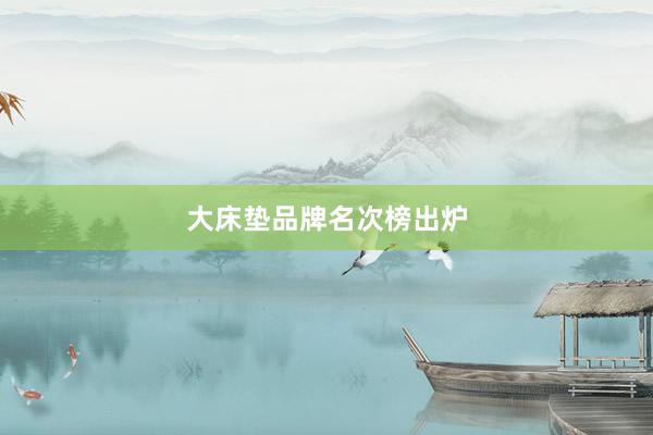大床垫品牌名次榜出炉