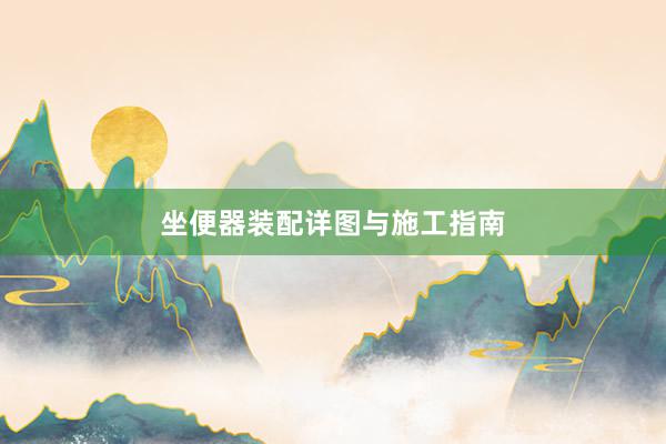 坐便器装配详图与施工指南