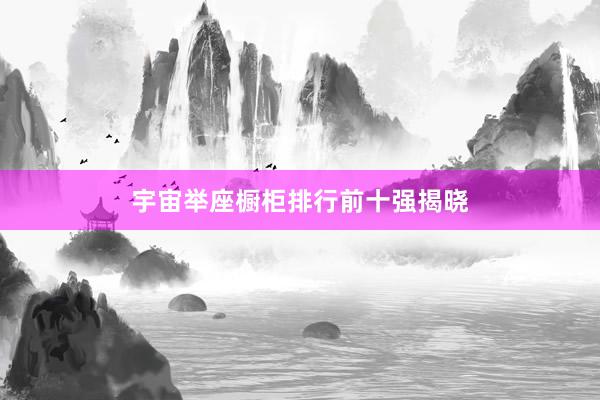 宇宙举座橱柜排行前十强揭晓