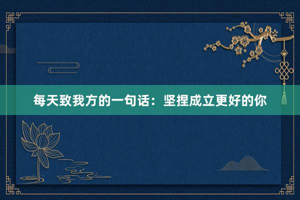 每天致我方的一句话：坚捏成立更好的你