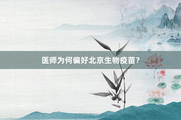 医师为何偏好北京生物疫苗？