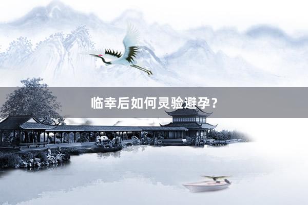 临幸后如何灵验避孕？