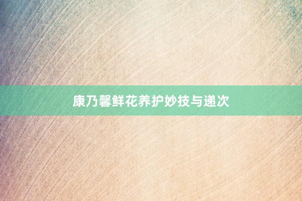 康乃馨鲜花养护妙技与递次