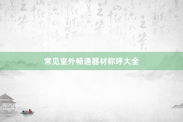 常见室外畅通器材称呼大全